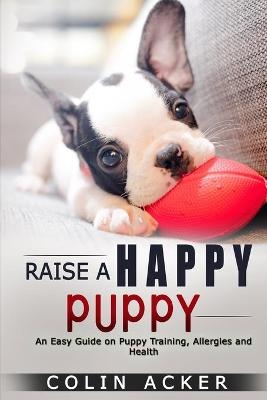 Raise a Happy Puppy! - Colin Acker
