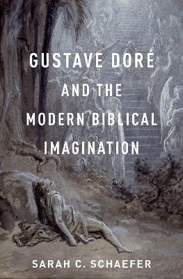 Gustave Dor&eacute; and the Modern Biblical Imagination - Sarah C. Schaefer
