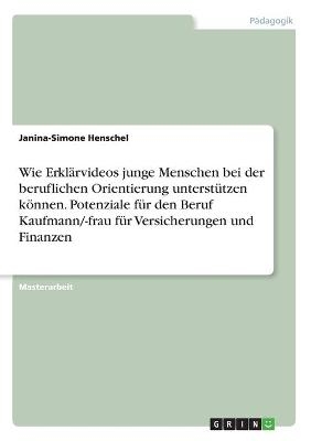 Wie ErklÃ¤rvideos junge Menschen bei der beruflichen Orientierung unterstÃ¼tzen kÃ¶nnen. Potenziale fÃ¼r den Beruf Kaufmann/-frau fÃ¼r Versicherungen und Finanzen - Janina-Simone Henschel