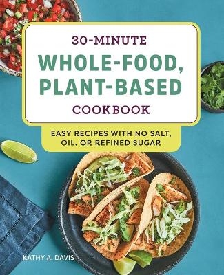 30-Minute Whole-Food, Plant-Based Cookbook - Kathy A. Davis