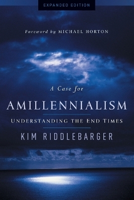 A Case for Amillennialism &ndash; Understanding the End Times - Kim Riddlebarger, Michael Horton