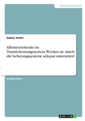 Alleinerziehende im Transferleistungssystem. Werden sie durch die Sicherungssysteme ad&Atilde;&curren;quat unterst&Atilde;&frac14;tzt? - Sabine Vetter