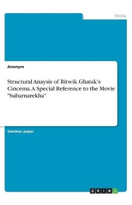 Structural Anaysis of Ritwik Ghatak's Cincema. A Special Reference to the Movie "Subarnarekha"
