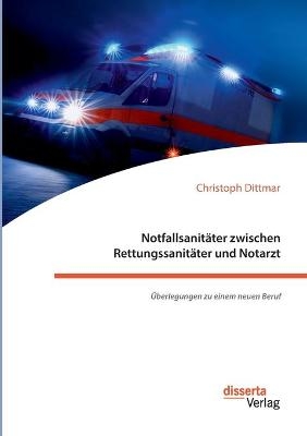 Notfallsanit&Atilde;&curren;ter zwischen Rettungssanit&Atilde;&curren;ter und Notarzt. &Atilde;berlegungen zu einem neuen Beruf - Christoph Dittmar