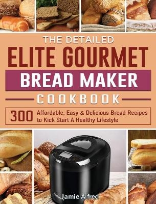 The Detailed Elite Gourmet Bread Maker Cookbook - Jamie Alfred