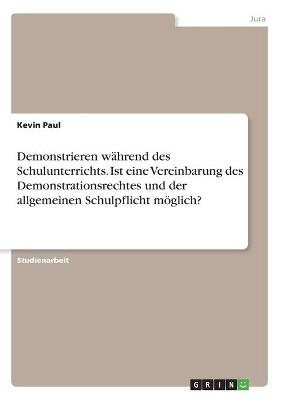 Demonstrieren w&Atilde;&curren;hrend des Schulunterrichts. Ist eine Vereinbarung des Demonstrationsrechtes und der allgemeinen Schulpflicht m&Atilde;&para;glich? - Kevin Paul