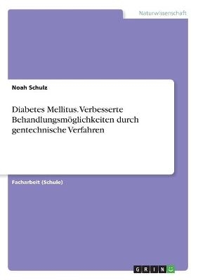 Diabetes Mellitus. Verbesserte Behandlungsm&Atilde;&para;glichkeiten durch gentechnische Verfahren - Noah Schulz