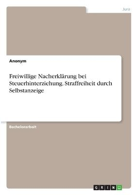 Freiwillige Nacherkl&Atilde;&curren;rung bei Steuerhinterziehung. Straffreiheit durch Selbstanzeige -  Anonym