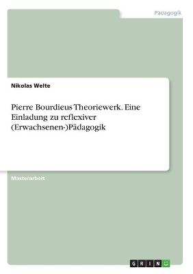 Pierre Bourdieus Theoriewerk. Eine Einladung zu reflexiver (Erwachsenen-)PÃ¤dagogik - Nikolas Welte