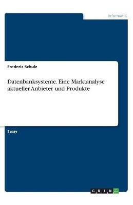Datenbanksysteme. Eine Marktanalyse aktueller Anbieter und Produkte - Frederic Schulz
