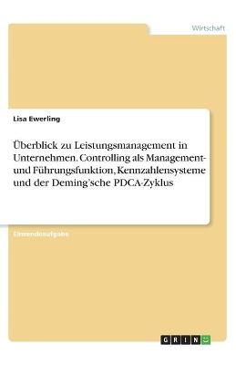 Ãberblick zu Leistungsmanagement in Unternehmen. Controlling als Management- und FÃ¼hrungsfunktion, Kennzahlensysteme und der Deming'sche PDCA-Zyklus - Lisa Ewerling