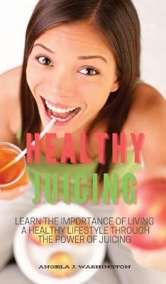Healthy Juicing - Angela J Washington