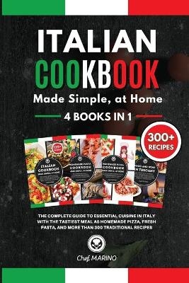 ITALIAN COOKBOOK Made Simple, at Home 4 Books in 1 The Complete Guide to Essential Cusine in Italy with the Tastiest Meal as Homemade Pizza, Fresh Pasta, and More Than 300 Traditional Recipes - Chef Marino