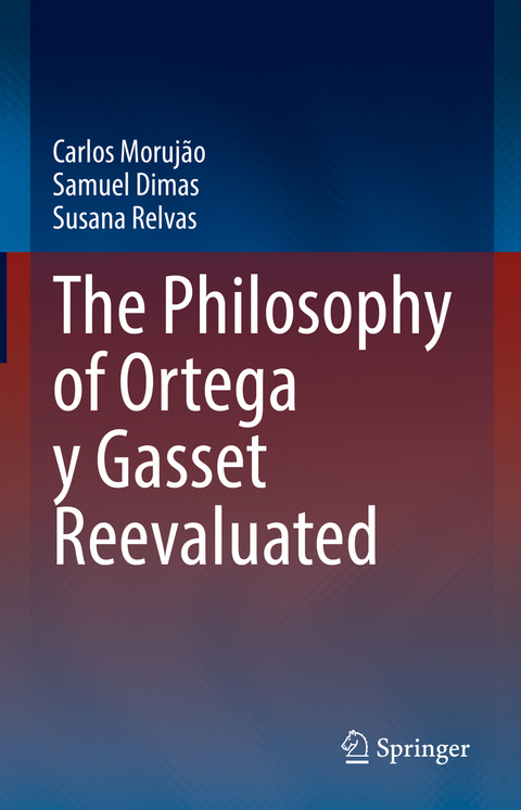 The Philosophy of Ortega y Gasset Reevaluated - Carlos Moruj&atilde;o, Samuel Dimas, Susana Relvas