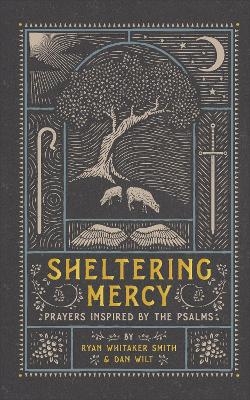Sheltering Mercy &ndash; Prayers Inspired by the Psalms - Ryan Whitaker Smith, Dan Wilt