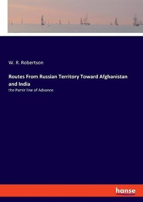 Routes From Russian Territory Toward Afghanistan and India - W. R. Robertson