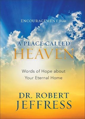 Encouragement from A Place Called Heaven &ndash; Words of Hope about Your Eternal Home - Dr. Robert Jeffress