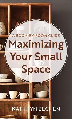 Maximizing Your Small Space – A Room–by–Room Guide