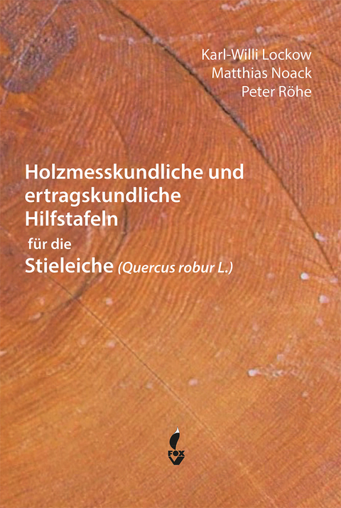 Holzmesskundliche und ertragskundliche Hilfstafeln f&uuml;r die Stieleiche - Karl-Willi Lockow, Matthias Noack, Peter R&ouml;he