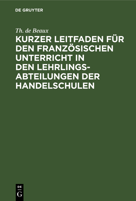 Kurzer Leitfaden f&uuml;r den franz&ouml;sischen Unterricht in den Lehrlingsabteilungen der Handelschulen - Th. de Beaux