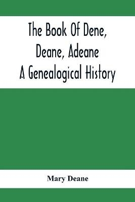 The Book Of Dene, Deane, Adeane. A Genealogical History