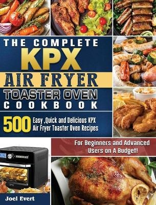 The Complete KPX Air Fryer Toaster Oven Cookbook - Joel Evert