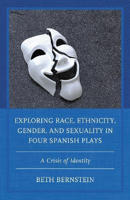 Exploring Race, Ethnicity, Gender, and Sexuality in Four Spanish Plays - Beth Ann Bernstein