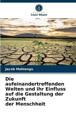 Die aufeinandertreffenden Welten und ihr Einfluss auf die Gestaltung der Zukunft der Menschheit