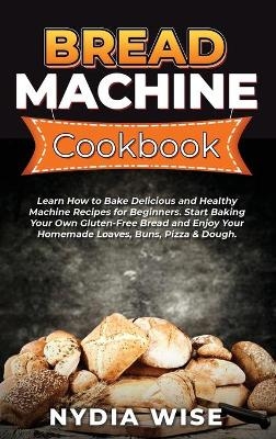 Bread Machine Cookbook - Nydia Wise
