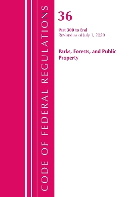 Code of Federal Regulations, Title 36 Parks, Forests, and Public Property 300-End, Revised as of July 1, 2020