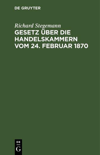 Gesetz &uuml;ber die Handelskammern vom 24. Februar 1870 - Richard Stegemann
