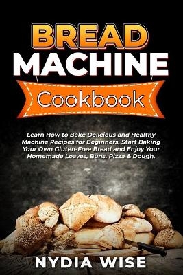 Bread Machine Cookbook - Nydia Wise