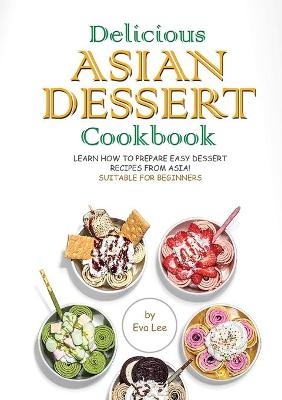 Delicious Asian Dessert Cookbook - Eva Lee