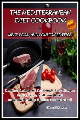 The Mediterranean Diet Cookbook - Meat, Pork, and Poultry Edition - Erica Whitman
