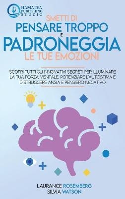 Smetti Di Pensare Troppo E Padroneggia Le Tue Emozioni - Laurance Rosemberg, Silvia Watson