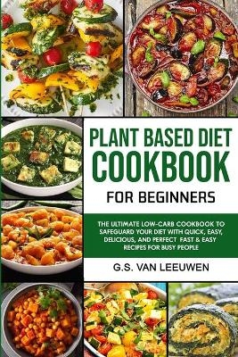 Plant Based Diet Cookbook for Beginners - G S Van Leeuwen