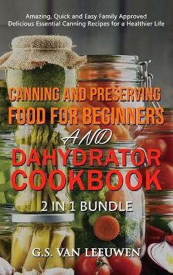 CANNING AND PRESERVING FOOD FOR BEGINNERS and DEHYDRATOR COOKBOOK 2 in 1 Bundle - G S Van Leeuwen