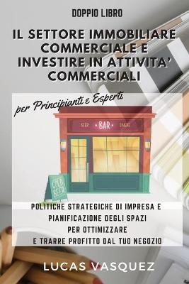 IL SETTORE IMMOBILIARE COMMERCIALE E INVESTIRE IN ATTIVITA' COMMERCIALI . Commercial Real estate investing and the best professional for your business DOUBLE BOOK (ITALIAN VERSION) - Lucas Vasquez
