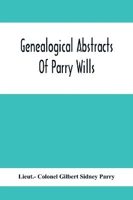 Genealogical Abstracts Of Parry Wills, Proved In The Prerogative Court Of Canterbury Down To 1810 With The Administrations For The Same Period