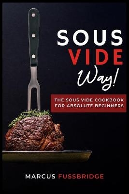 Sous Vide Way!-The Sous Vide Cookbook for Absolute Beginners