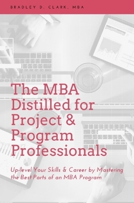 The MBA Distilled for Project & Program Professionals - Bradley D. Clark
