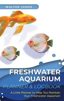 Freshwater Aquarium Planner & Logbook - Walter James