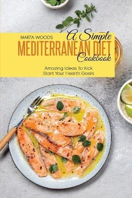 A Simple Mediterranean Diet Cookbook - Marta Woods