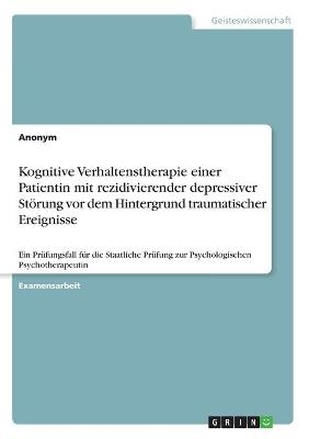 Kognitive Verhaltenstherapie einer Patientin mit rezidivierender depressiver StÃ¶rung vor dem Hintergrund traumatischer Ereignisse