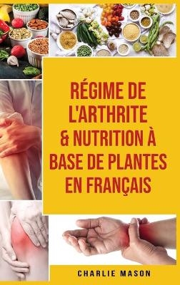 R&eacute;gime de l'arthrite & Nutrition &agrave; base de plantes En fran&ccedil;ais - Charlie Mason