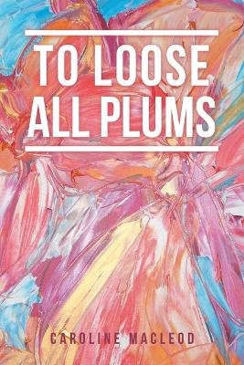 To Loose All Plums - Caroline MacLeod
