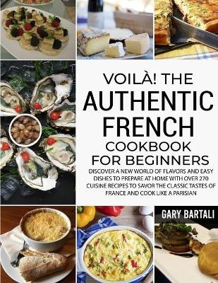 Voil&agrave;! The Authentic French Cookbook For Beginners - Gary Bartali