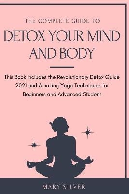 The Complete Guide to Detox Your Mind and Body