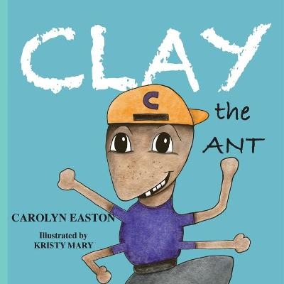 CLAY the Ant - Carolyn Easton