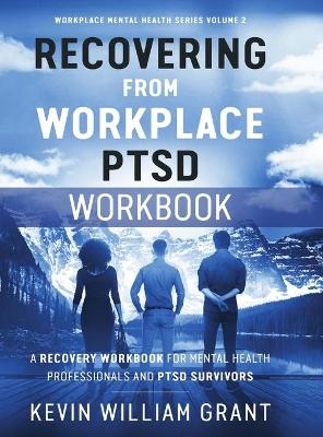 Recovering from Workplace PTSD Workbook - Kevin William Grant